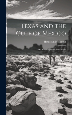 Texas and the Gulf of Mexico: Or, Yachting in the New World - Houstoun, Houstoun