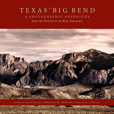 Texas Big Bend: A Photographic Adventure from the Pecos to the Rio Grande - Marvins, Michael H, and Flukinger, Roy (Foreword by)