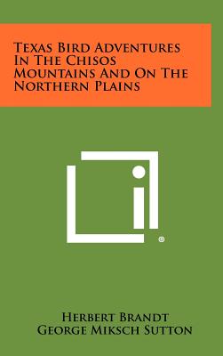 Texas Bird Adventures In The Chisos Mountains And On The Northern Plains - Brandt, Herbert