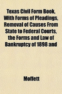 Texas Civil Form Book, with Forms of Pleadings, Removal of Causes from State to Federal Courts, the Forms and Law of Bankruptcy of 1898 and Amendments Approved February 5, 1903, and Court Rules of Texas