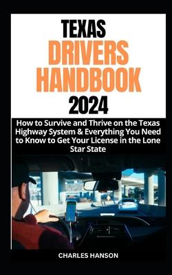 Texas Drivers Handbook 2024: How to Survive and Thrive on the Texas Highway System & Everything You Need to Know to Get Your License in the Lone Star State - Hanson, Charles