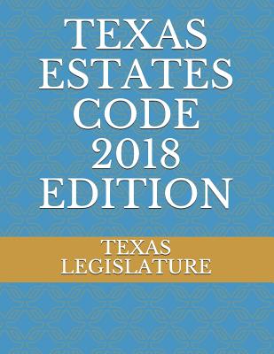 Texas Estates Code 2018 Edition - Legislature, Texas