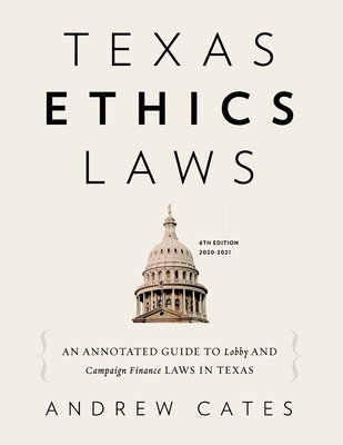 Texas Ethics Laws Annotated: 6th edition, 2020-2021 - Cates, Andrew