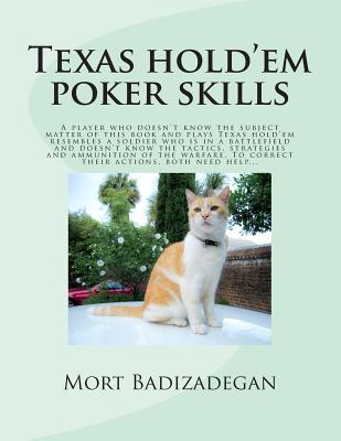 Texas hold'em poker skills: A player who doesn't know the subject matter of this book and plays Texas hold'em resembles a soldier who is in a battlefield and doesn't know the tactics, strategies and ammunition of the warfare. To correct their actions... - Badizadegan, Mort