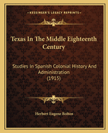Texas In The Middle Eighteenth Century: Studies In Spanish Colonial History And Administration (1915)
