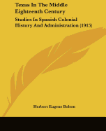 Texas In The Middle Eighteenth Century: Studies In Spanish Colonial History And Administration (1915)
