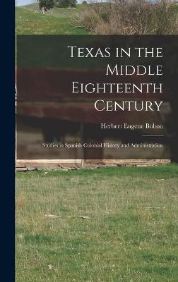 Texas in the Middle Eighteenth Century; Studies in Spanish Colonial History and Administration - Bolton, Herbert Eugene