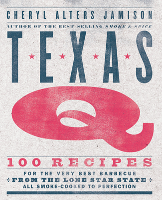 Texas Q: 100 Recipes for the Very Best Barbecue from the Lone Star State, All Smoke-Cooked to Perfection [A Cookbook] - Jamison, Cheryl