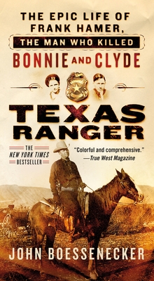 Texas Ranger: The Epic Life of Frank Hamer, the Man Who Killed Bonnie and Clyde - Boessenecker, John