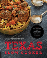 Texas Slow Cooker: 125 Recipes for the Lone Star State's Very Best Dishes, All Slow-Cooked to Perfection