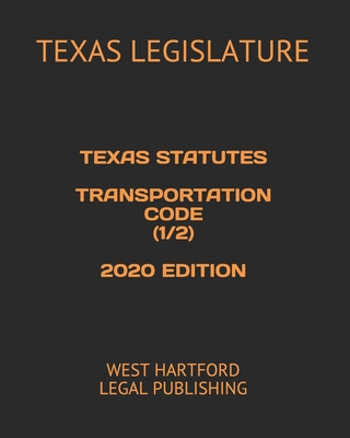 Texas Statutes Transportation Code (1/2) 2020 Edition: West Hartford Legal Publishing - Legal Publishing, West Hartford (Editor), and Legislature, Texas