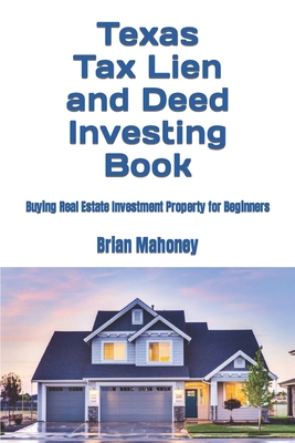Texas Tax Lien and Deed Investing Book: Buying Real Estate Investment Property for Beginners - Mahoney, Brian