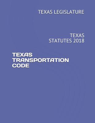 Texas Transportation Code: Texas Statutes 2018 - Legislature, Texas