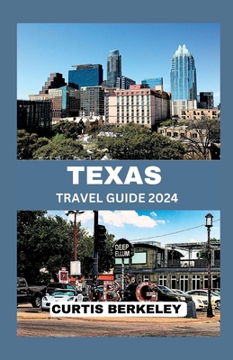 Texas Travel Guide 2024: Your Definitive 2024 Travel Companion for Discoveries Both Known and Hidden - Berkeley, Curtis