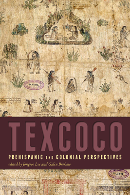 Texcoco: Prehispanic and Colonial Perspectives - Lee, Jongsoo (Editor), and Brokaw, Galen (Editor)