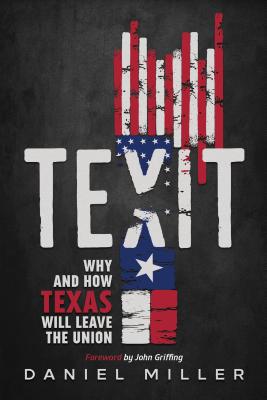 Texit: Why and How Texas Will Leave The Union - Miller, Daniel, and Griffing, John (Foreword by)