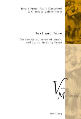 Text and Tune: On the Association of Music and Lyrics in Sung Verse - Krakauer, Peter M. (Series edited by), and Proto, Teresa (Editor), and Canettieri, Paolo (Editor)