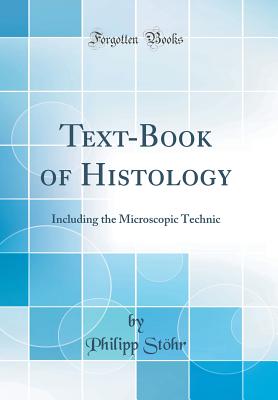 Text-Book of Histology: Including the Microscopic Technic (Classic Reprint) - Stohr, Philipp