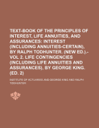 Text-Book of the Principles of Interest, Life Annuities, and Assurances; Interest (Including Annuities-Certain), by Ralph Todhunter. (New Ed.).- Vol 2. Life Contingencies (Including Life Annuities and Assurances), by George King. (Ed. 2)