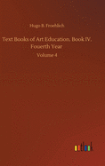 Text Books of Art Education. Book IV. Fouerth Year: Volume 4