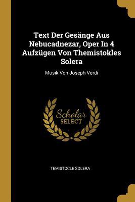 Text Der Gesnge Aus Nebucadnezar, Oper In 4 Aufzgen Von Themistokles Solera: Musik Von Joseph Verdi - Solera, Temistocle