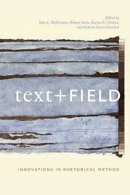Text + Field: Innovations in Rhetorical Method - McKinnon, Sara L (Editor), and Asen, Robert (Editor), and Chvez, Karma R (Editor)