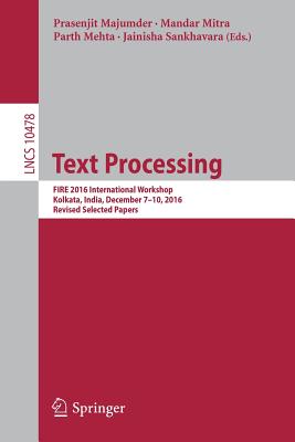 Text Processing: Fire 2016 International Workshop, Kolkata, India, December 7-10, 2016, Revised Selected Papers - Majumder, Prasenjit (Editor), and Mitra, Mandar (Editor), and Mehta, Parth (Editor)