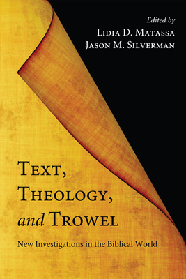 Text, Theology, and Trowel: New Investigations in the Biblical World - Matassa, Lidia D (Editor), and Silverman, Jason M (Editor)