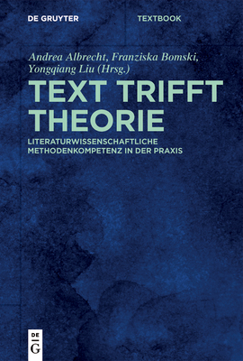 Text Trifft Theorie: Literaturwissenschaftliche Methodenkompetenz in Der PRAXIS - Albrecht, Andrea (Editor), and Bomski, Franziska (Editor), and Liu, Yongqiang (Editor)