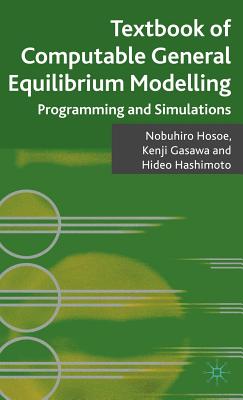Textbook of Computable General Equilibrium Modeling: Programming and Simulations - Hosoe, Nobuhiro, and Gasawa, Kenji, and Hashimoto, Hideo