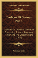Textbook Of Geology Part 4: A Library Of Universal Literature Comprising Science, Biography, Fiction And The Great Orations (1901)
