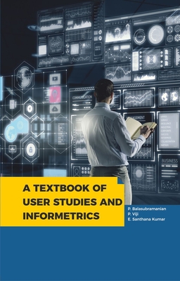 Textbook of User Studies and Informetrics - Balasubramanian, P, PhD, and Kumar, E Santhana, Ma, and Viji, P, MBA