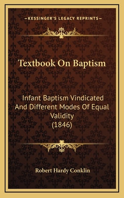 Textbook on Baptism: Infant Baptism Vindicated and Different Modes of Equal Validity (1846) - Conklin, Robert Hardy