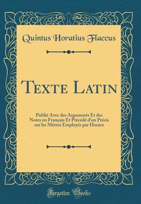 Texte Latin: Publi Avec Des Arguments Et Des Notes En Franais Et Prcd d'Un Prcis Sur Les Mtres Employs Par Horace (Classic Reprint) - Flaccus, Quintus Horatius