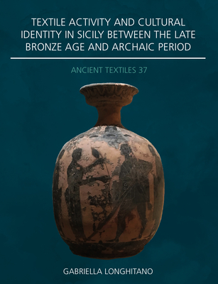 Textile Activity and Cultural Identity in Sicily Between the Late Bronze Age and Archaic Period - Longhitano, Gabriella