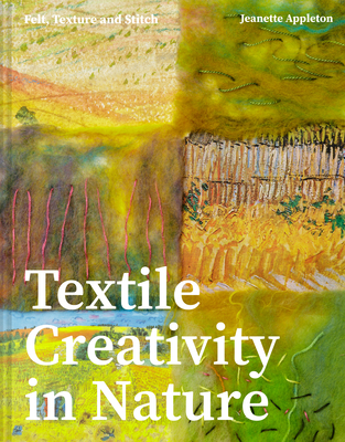 Textile Creativity Through Nature: Felt, Texture, and Stitch - Appleton, Jeanette