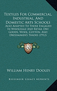 Textiles For Commercial, Industrial, And Domestic Arts Schools: Also Adapted To Those Engaged In Wholesale And Retail Dry Goods, Wool, Cotton, And Dressmaker's Trades (1912) - Dooley, William Henry