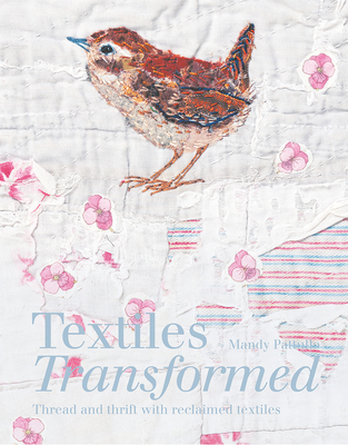 Textiles Transformed: Thread and Thrift with Reclaimed Textiles - Pattullo, Mandy