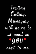 Texting, Calling, Messaging Will Never Be as Good as You Next to Me.: Blank Lined 6x9 I Love You Journal/Notebooks as Gift for His / Her Love on Valentine's Day, Birthday, Wedding or Anniversary.