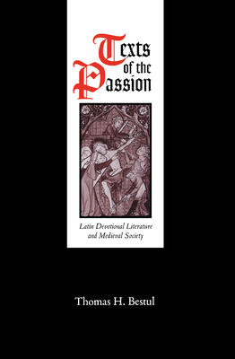 Texts of the Passion: Latin Devotional Literature and Medieval Society - Bestul, Thomas H