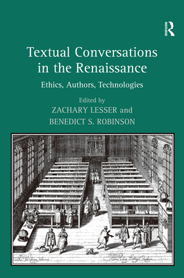 Textual Conversations in the Renaissance: Ethics, Authors, Technologies - Robinson, Benedict S, and Lesser, Zachary (Editor)