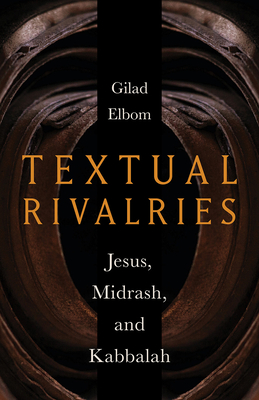 Textual Rivalries: Jesus, Midrash, and Kabbalah - Elbom, Gilad