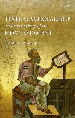 Textual Scholarship and the Making of the New Testament - Parker, David C.