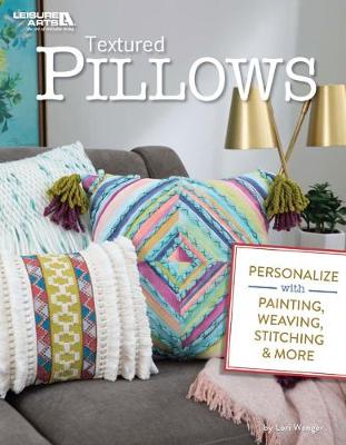 Textured Pillows: Personalize with Painting, Weaving, Stitching & More - Wenger, Lori