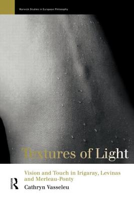 Textures of Light: Vision and Touch in Irigaray, Levinas and Merleau Ponty - Vasseleu, Cathryn