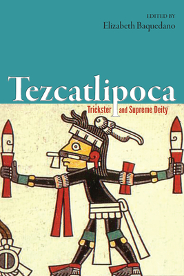 Tezcatlipoca: Trickster and Supreme Deity - Baquedano, Elizabeth (Editor)