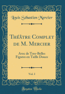 Thtre Complet de M. Mercier, Vol. 3: Avec de Tres-Belles Figures En Taille Douce (Classic Reprint)