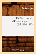 Thtre Complet d'Emile Augier. Tome 4 (d.1890-1893)