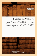 Thtre de Voltaire, Prcd de Voltaire Et Ses Contemporains (d.1875)