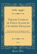 Thatre Complet de mile Augier de lAcadmie Franaise, Vol. 6: Paul Forestier; Le Post-Scriptum; Lions Et Renards; Jean de Thommeray; Madame Caverlet (Classic Reprint)